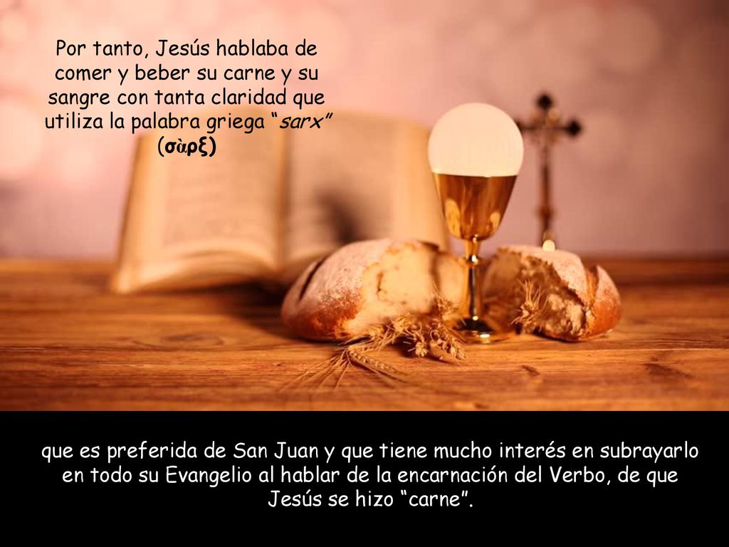 Por tanto, Jesús hablaba de comer y beber su carne y su sangre con tanta claridad que utiliza la palabra griega sarx (σὰρξ)