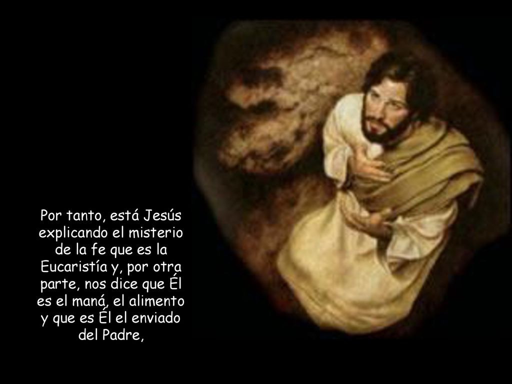 Por tanto, está Jesús explicando el misterio de la fe que es la Eucaristía y, por otra parte, nos dice que Él es el maná, el alimento y que es Él el enviado del Padre,