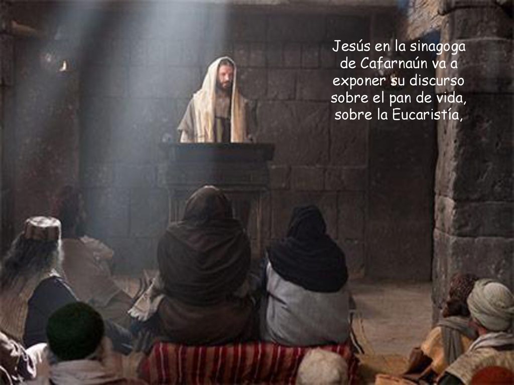 Jesús en la sinagoga de Cafarnaún va a exponer su discurso sobre el pan de vida, sobre la Eucaristía,