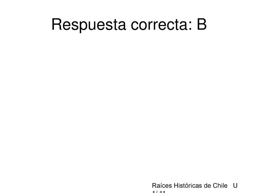 Respuesta correcta: B Raíces Históricas de Chile U 1/ 11