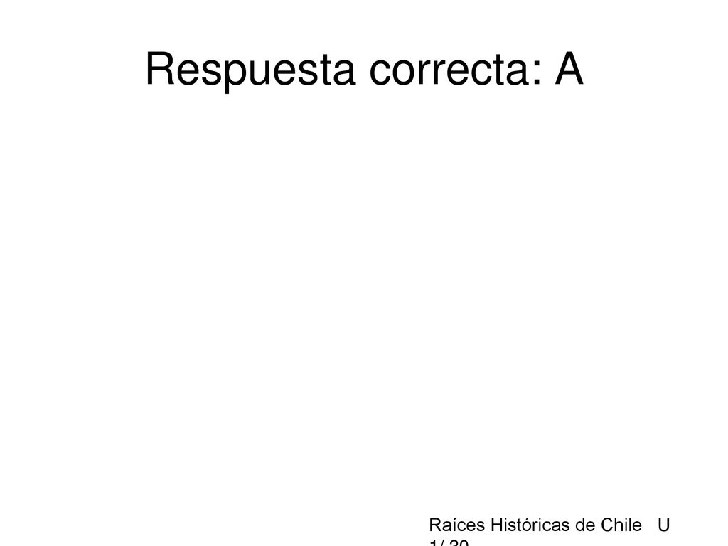 Respuesta correcta: A Raíces Históricas de Chile U 1/ 30