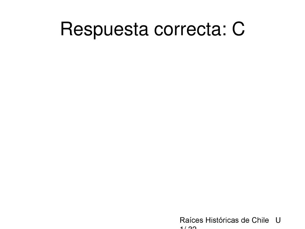 Respuesta correcta: C Raíces Históricas de Chile U 1/ 32
