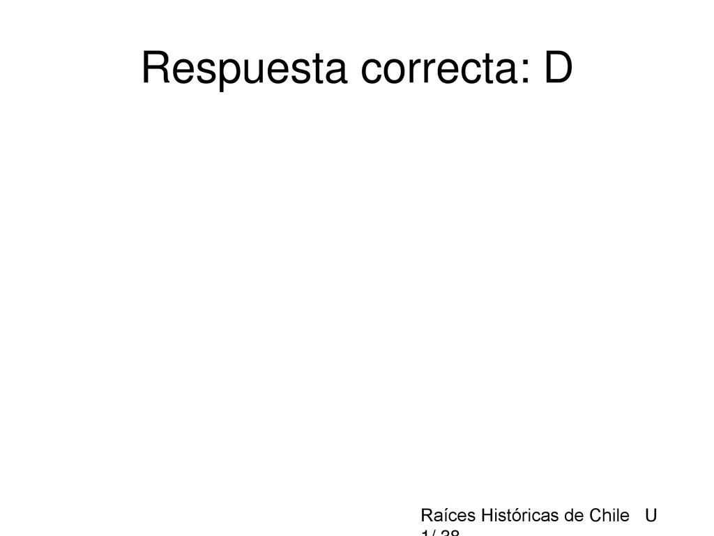 Respuesta correcta: D Raíces Históricas de Chile U 1/ 38
