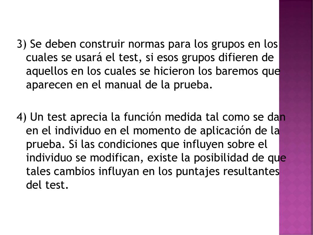3) Se deben construir normas para los grupos en los cuales se usará el test, si esos grupos difieren de aquellos en los cuales se hicieron los baremos que aparecen en el manual de la prueba.