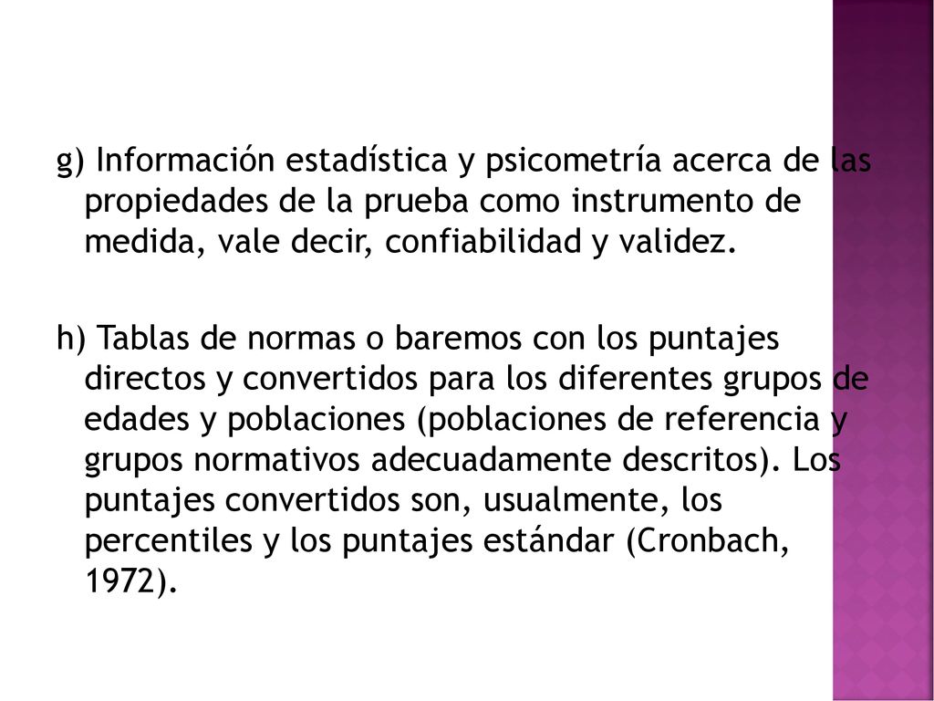 g) Información estadística y psicometría acerca de las propiedades de la prueba como instrumento de medida, vale decir, confiabilidad y validez.