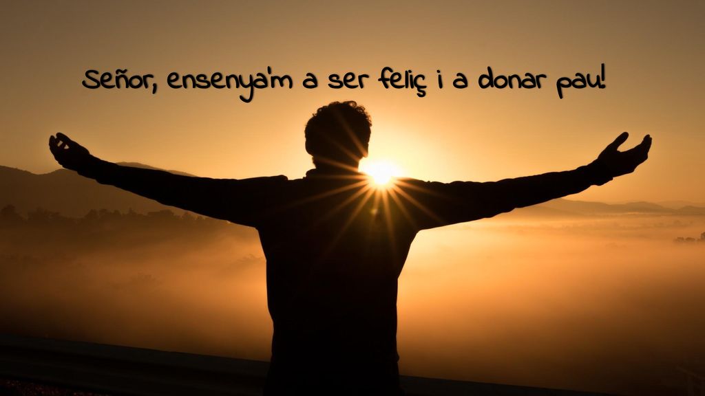 Señor, ensenya’m a ser feliç i a donar pau!
