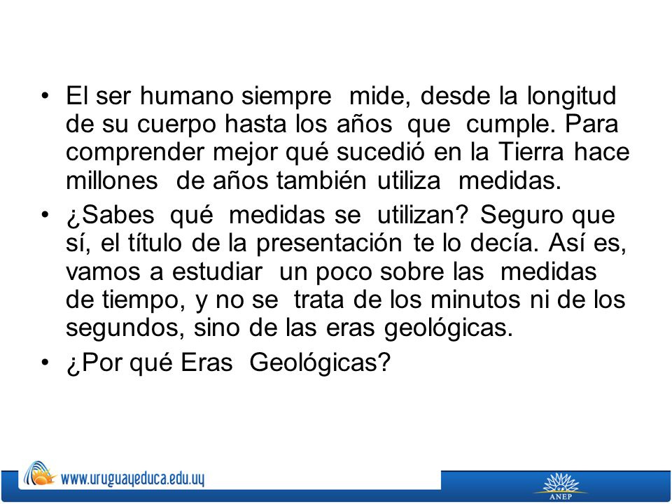 El ser humano siempre mide, desde la longitud de su cuerpo hasta los años que cumple. Para comprender mejor qué sucedió en la Tierra hace millones de años también utiliza medidas.