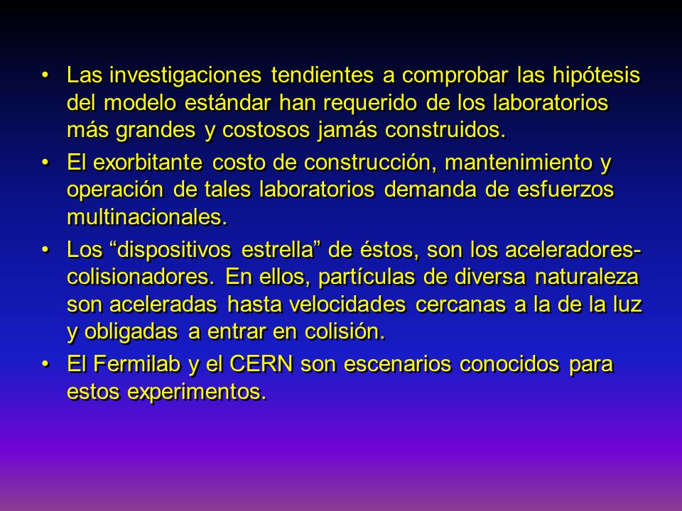 Las investigaciones tendientes a comprobar las hipótesis del modelo estándar han requerido de los laboratorios más grandes y costosos jamás construidos.