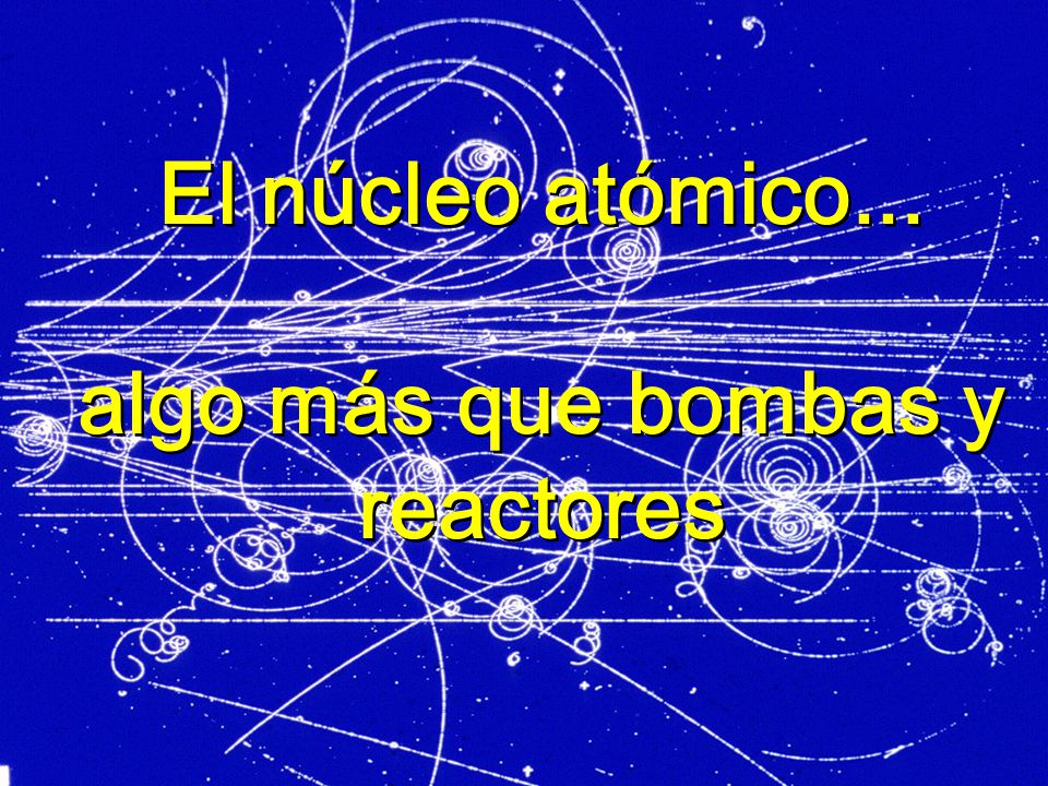 El núcleo atómico... algo más que bombas y reactores