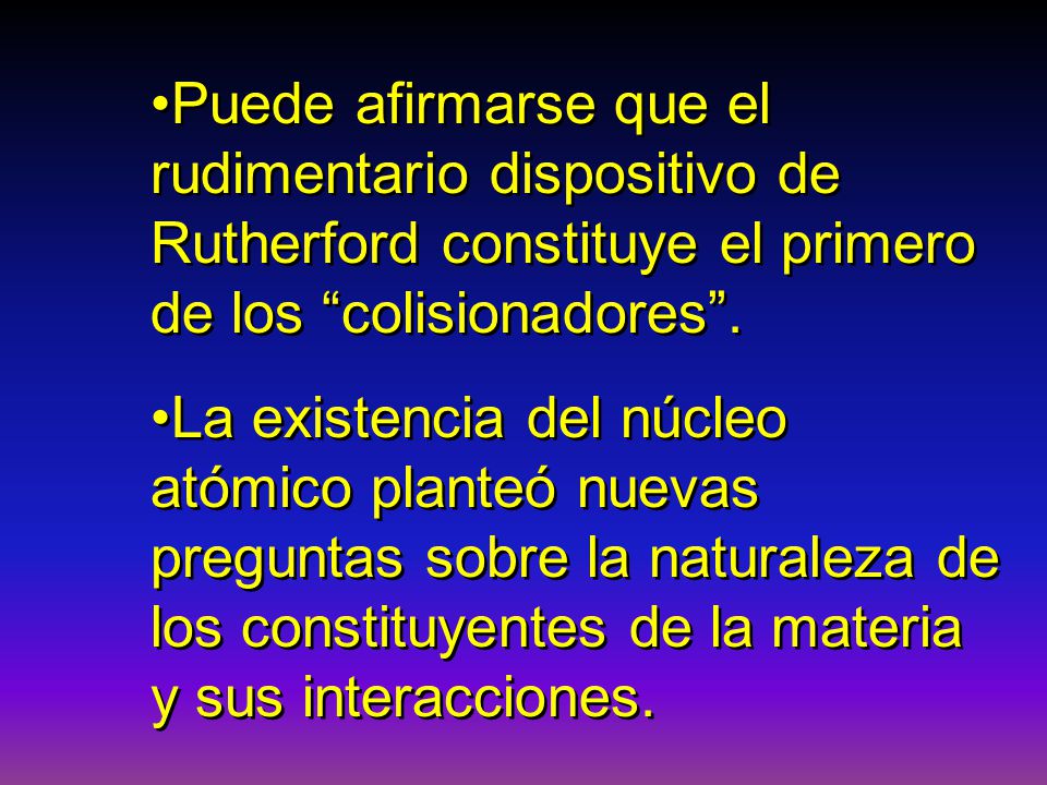 Puede afirmarse que el rudimentario dispositivo de Rutherford constituye el primero de los colisionadores .