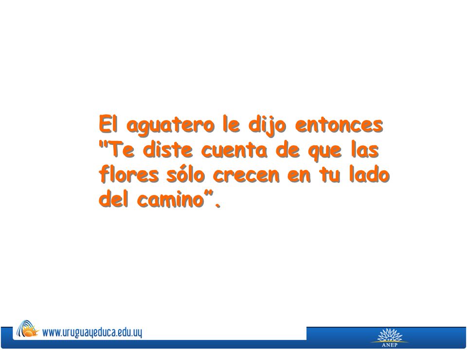 El aguatero le dijo entonces Te diste cuenta de que las flores sólo crecen en tu lado del camino .
