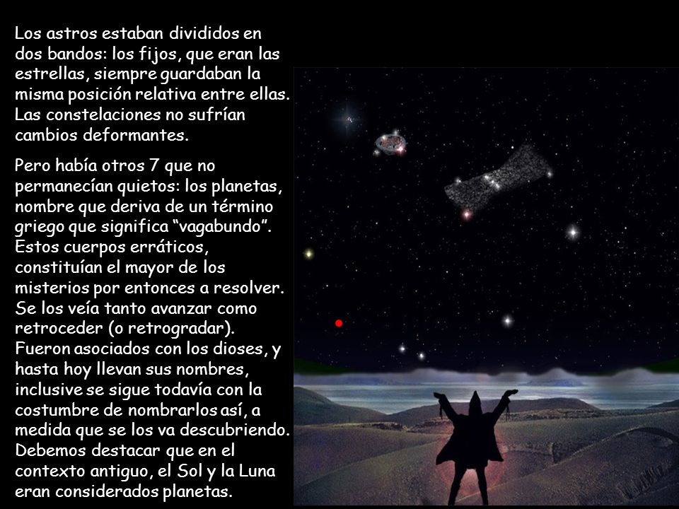Los astros estaban divididos en dos bandos: los fijos, que eran las estrellas, siempre guardaban la misma posición relativa entre ellas. Las constelaciones no sufrían cambios deformantes.