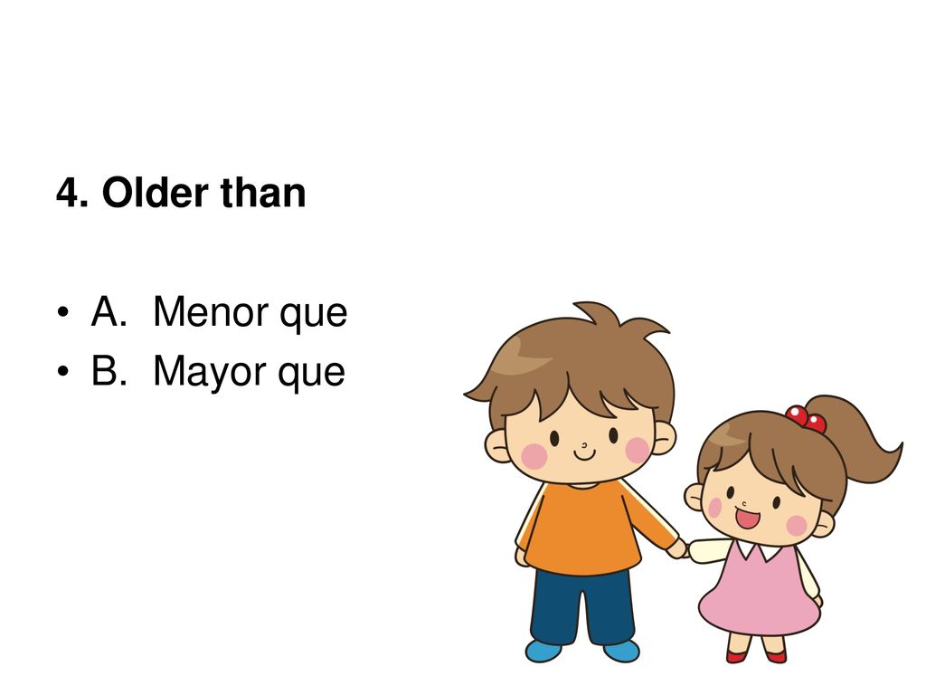 4. Older than A. Menor que B. Mayor que