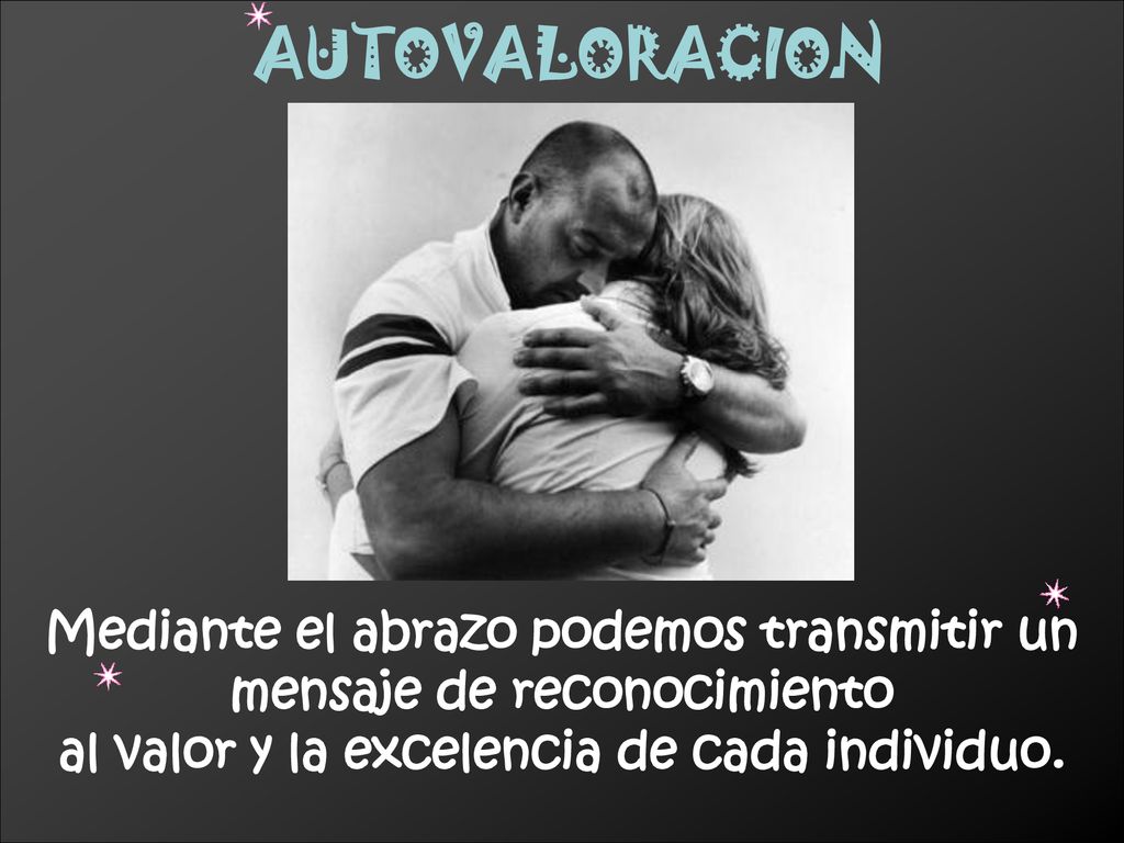 AUTOVALORACION Mediante el abrazo podemos transmitir un mensaje de reconocimiento.
