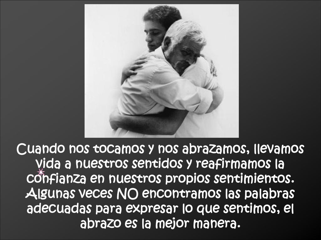 Cuando nos tocamos y nos abrazamos, llevamos vida a nuestros sentidos y reafirmamos la confianza en nuestros propios sentimientos.