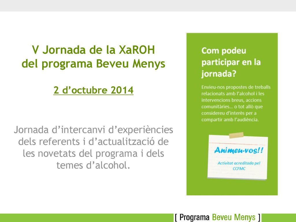 V Jornada de la XaROH del programa Beveu Menys 2 d’octubre 2014 Jornada d’intercanvi d’experiències dels referents i d’actualització de les novetats del programa i dels temes d’alcohol.