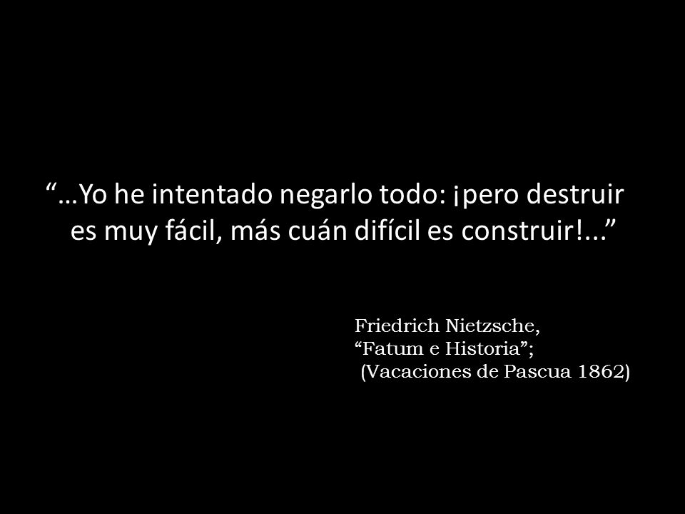 …Yo he intentado negarlo todo: ¡pero destruir es muy fácil, más cuán difícil es construir!...
