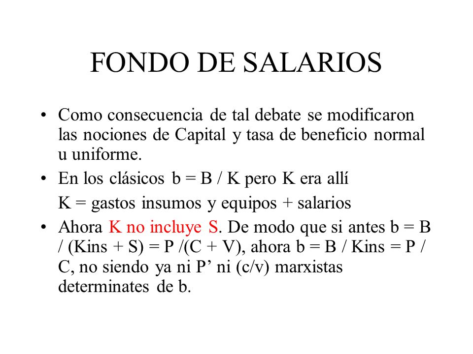 FONDO DE SALARIOS Como consecuencia de tal debate se modificaron las nociones de Capital y tasa de beneficio normal u uniforme.