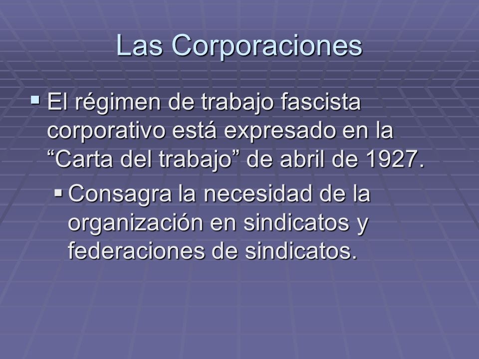 Las Corporaciones El régimen de trabajo fascista corporativo está expresado en la Carta del trabajo de abril de