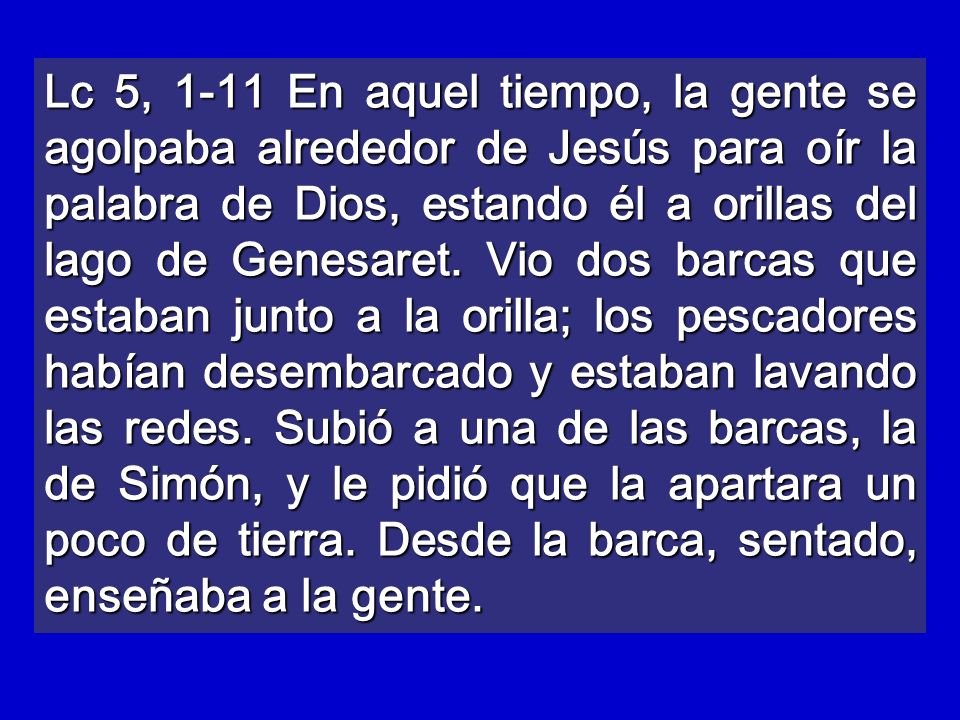 Lc 5, 1-11 En aquel tiempo, la gente se agolpaba alrededor de Jesús para oír la palabra de Dios, estando él a orillas del lago de Genesaret.