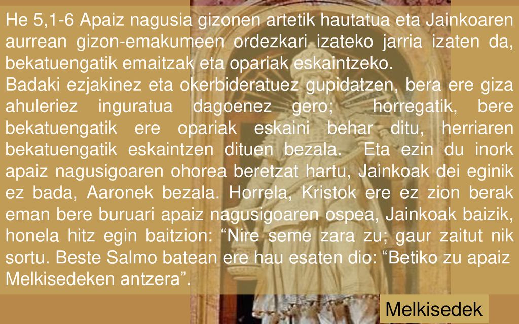 He 5,1-6 Apaiz nagusia gizonen artetik hautatua eta Jainkoaren aurrean gizon-emakumeen ordezkari izateko jarria izaten da, bekatuengatik emaitzak eta opariak eskaintzeko.