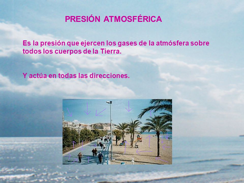 PRESIÓN ATMOSFÉRICA Es la presión que ejercen los gases de la atmósfera sobre todos los cuerpos de la Tierra.