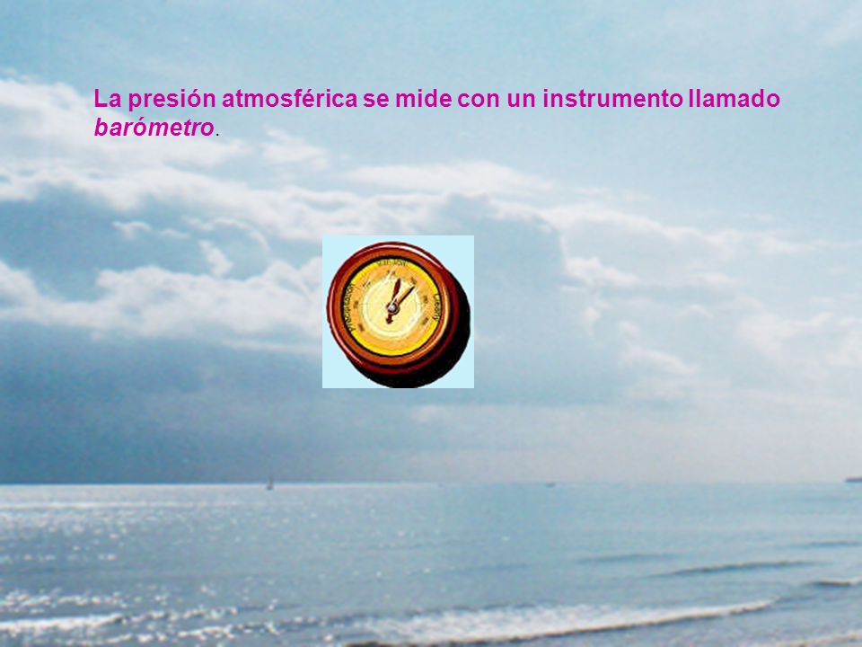 La presión atmosférica se mide con un instrumento llamado barómetro.