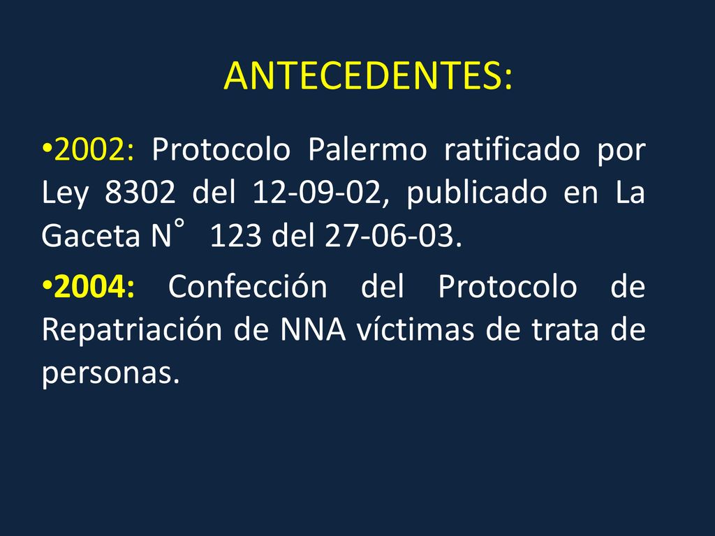 ANTECEDENTES: 2002: Protocolo Palermo ratificado por Ley 8302 del , publicado en La Gaceta N°123 del