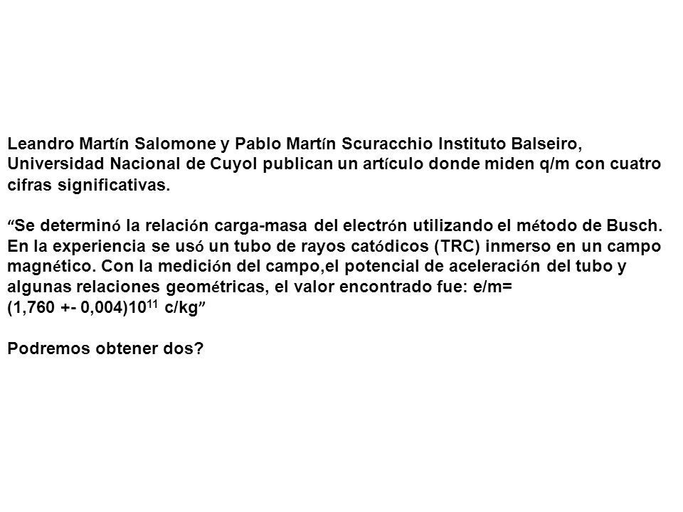 Leandro Martín Salomone y Pablo Martín Scuracchio Instituto Balseiro, Universidad Nacional de Cuyol publican un artículo donde miden q/m con cuatro cifras significativas.