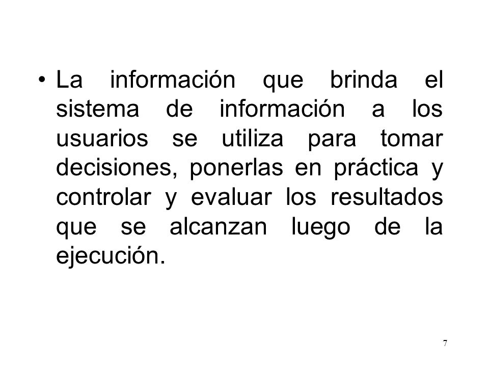 La información que brinda el sistema de información a los usuarios se utiliza para tomar decisiones, ponerlas en práctica y controlar y evaluar los resultados que se alcanzan luego de la ejecución.