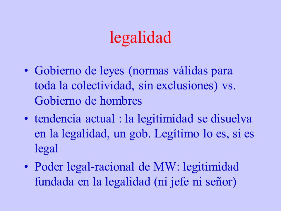 legalidad Gobierno de leyes (normas válidas para toda la colectividad, sin exclusiones) vs. Gobierno de hombres.