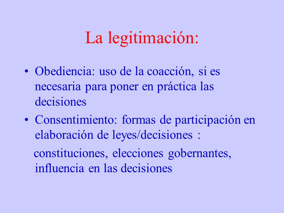 La legitimación: Obediencia: uso de la coacción, si es necesaria para poner en práctica las decisiones.