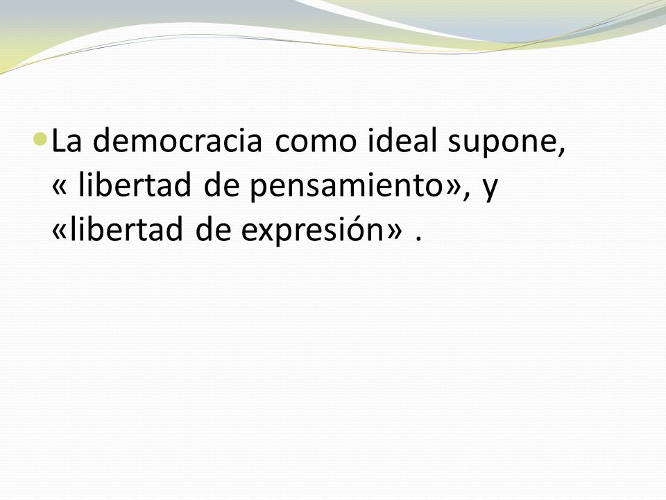 La democracia como ideal supone, « libertad de pensamiento», y «libertad de expresión» .