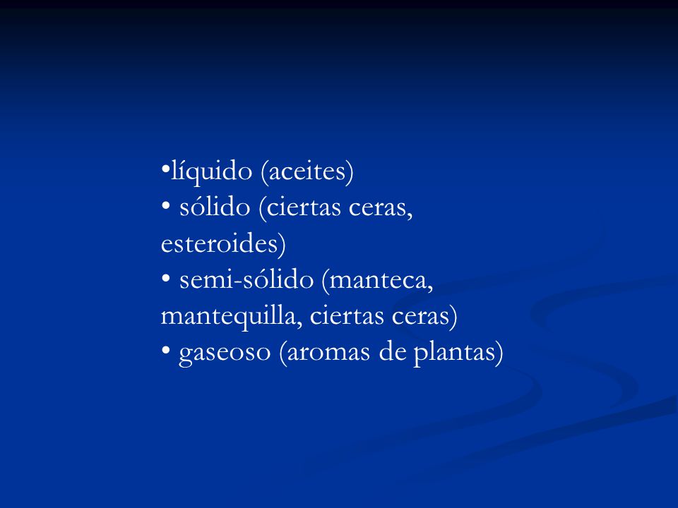 líquido (aceites) • sólido (ciertas ceras, esteroides) • semi-sólido (manteca, mantequilla, ciertas ceras)