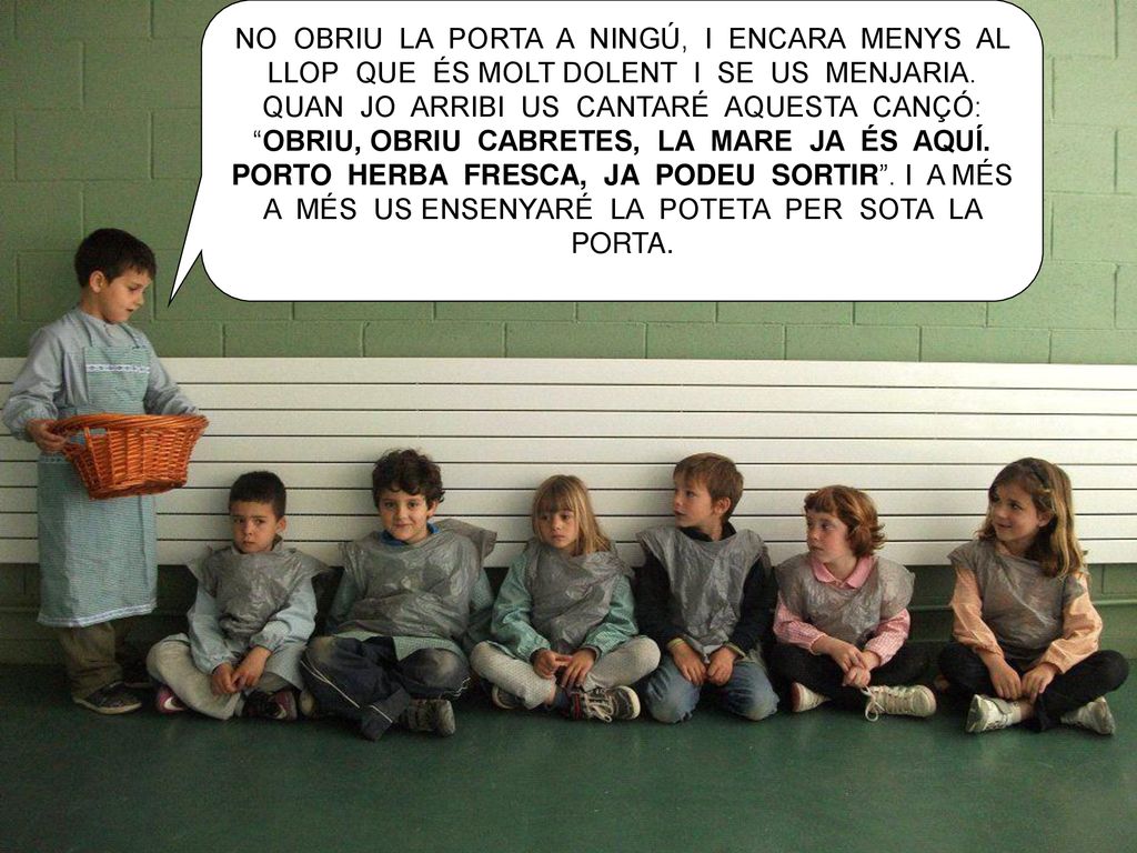 NO OBRIU LA PORTA A NINGÚ, I ENCARA MENYS AL LLOP QUE ÉS MOLT DOLENT I SE US MENJARIA.