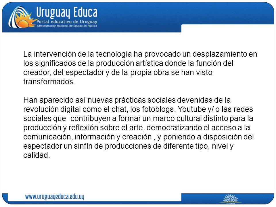 La intervención de la tecnología ha provocado un desplazamiento en los significados de la producción artística donde la función del creador, del espectador y de la propia obra se han visto transformados.