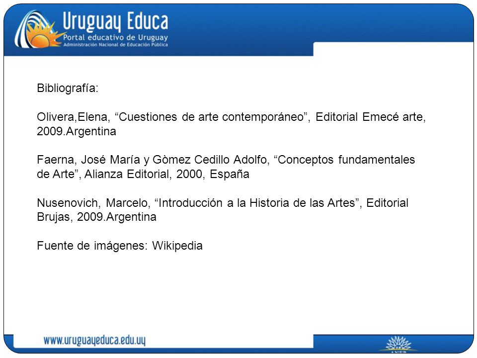 Bibliografía: Olivera,Elena, Cuestiones de arte contemporáneo , Editorial Emecé arte, 2009.Argentina Faerna, José María y Gòmez Cedillo Adolfo, Conceptos fundamentales de Arte , Alianza Editorial, 2000, España Nusenovich, Marcelo, Introducción a la Historia de las Artes , Editorial Brujas, 2009.Argentina Fuente de imágenes: Wikipedia