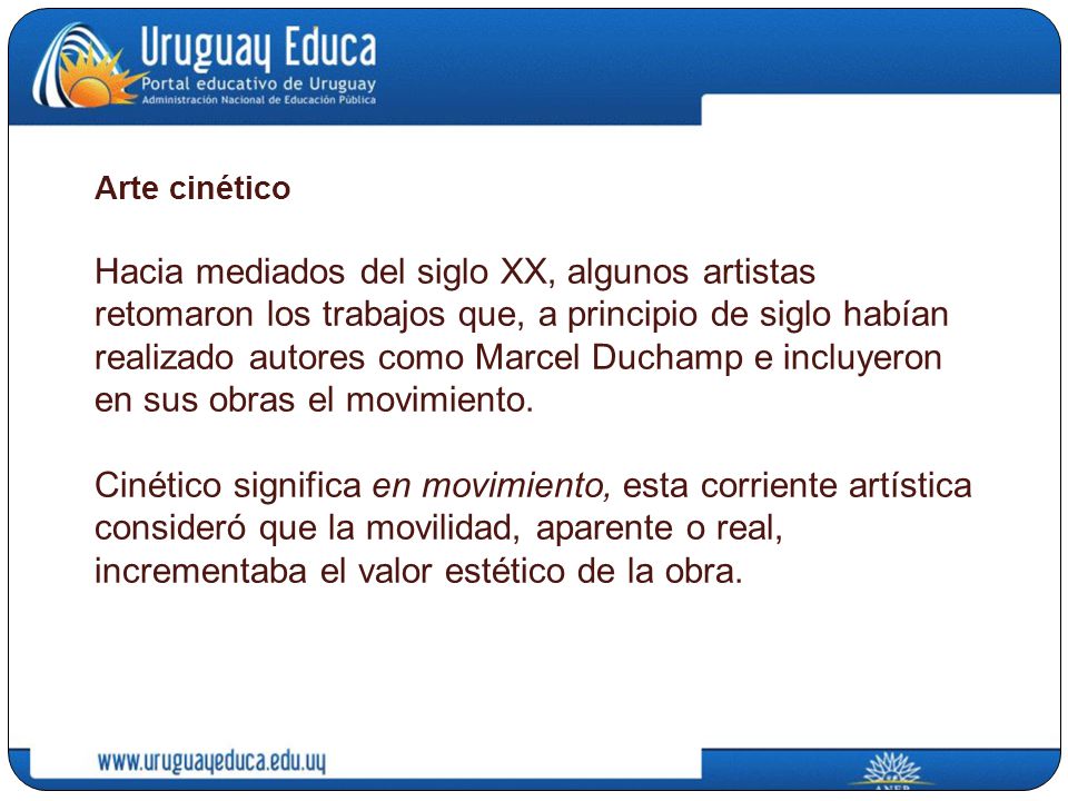 Arte cinético Hacia mediados del siglo XX, algunos artistas retomaron los trabajos que, a principio de siglo habían realizado autores como Marcel Duchamp e incluyeron en sus obras el movimiento.