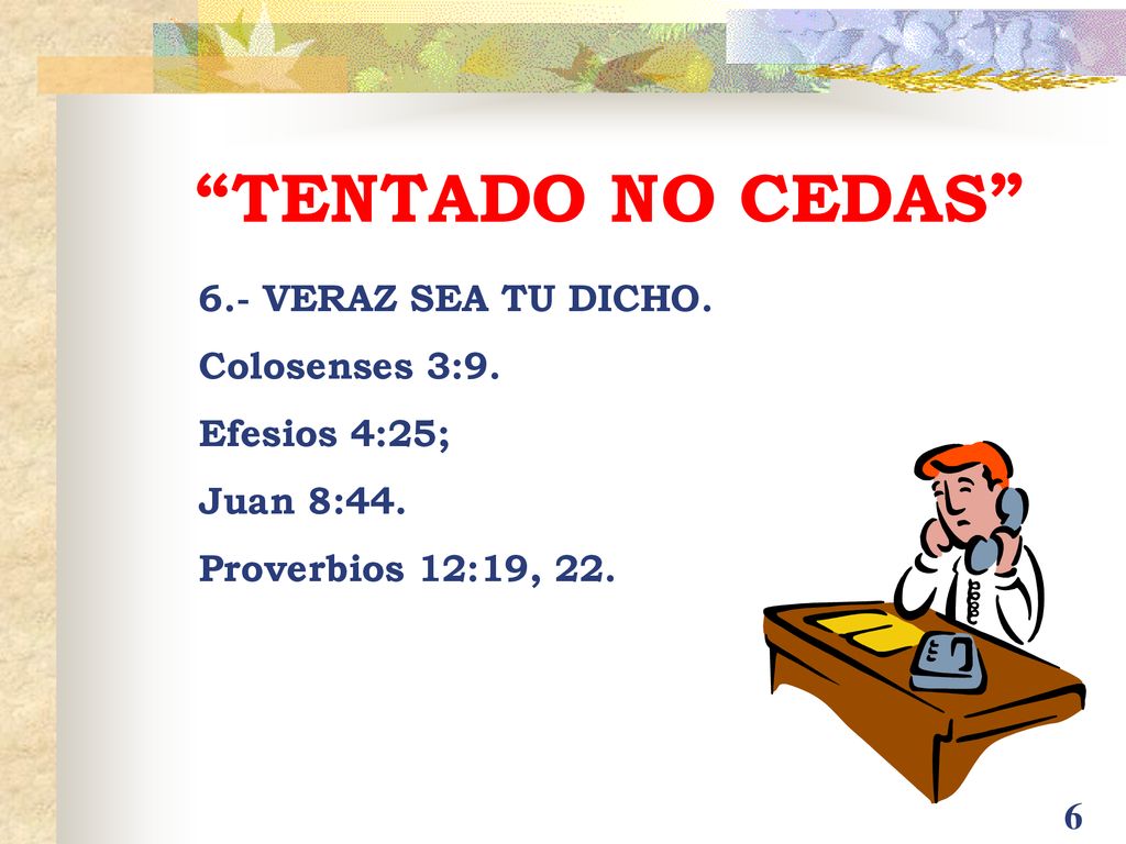 TENTADO NO CEDAS 6.- VERAZ SEA TU DICHO. Colosenses 3:9.
