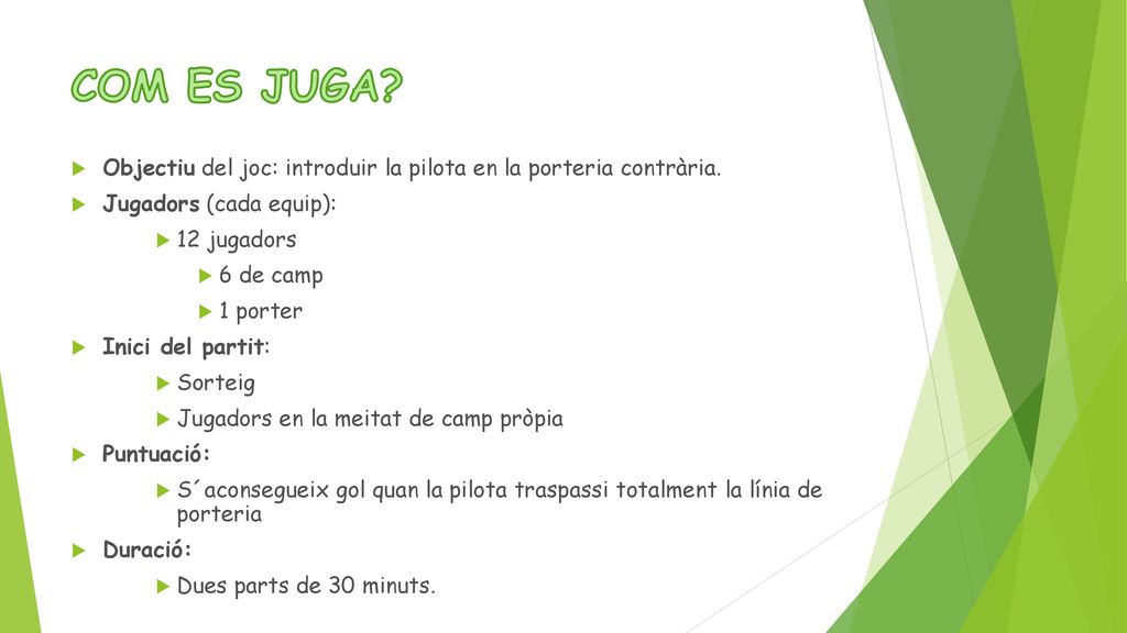COM ES JUGA Objectiu del joc: introduir la pilota en la porteria contrària. Jugadors (cada equip):