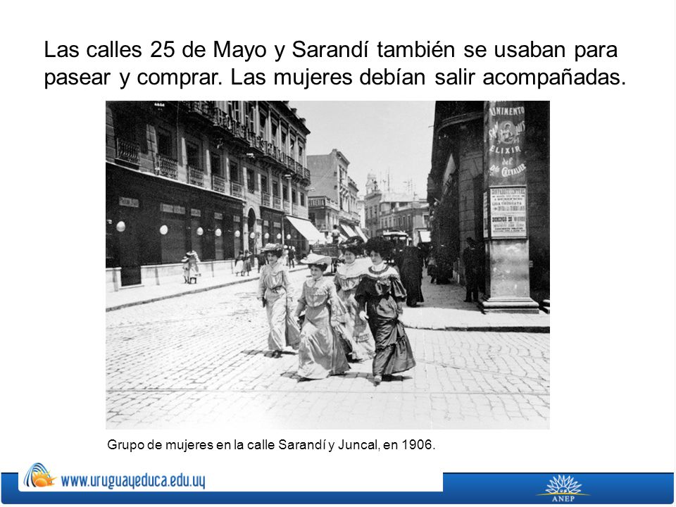 Las calles 25 de Mayo y Sarandí también se usaban para pasear y comprar. Las mujeres debían salir acompañadas.
