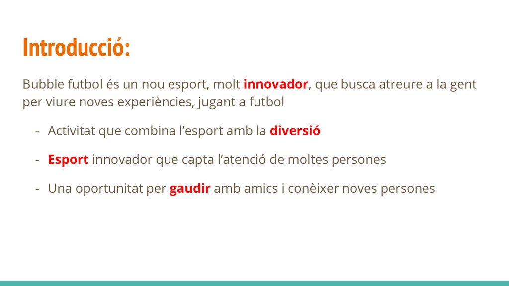 Introducció: Bubble futbol és un nou esport, molt innovador, que busca atreure a la gent per viure noves experiències, jugant a futbol.