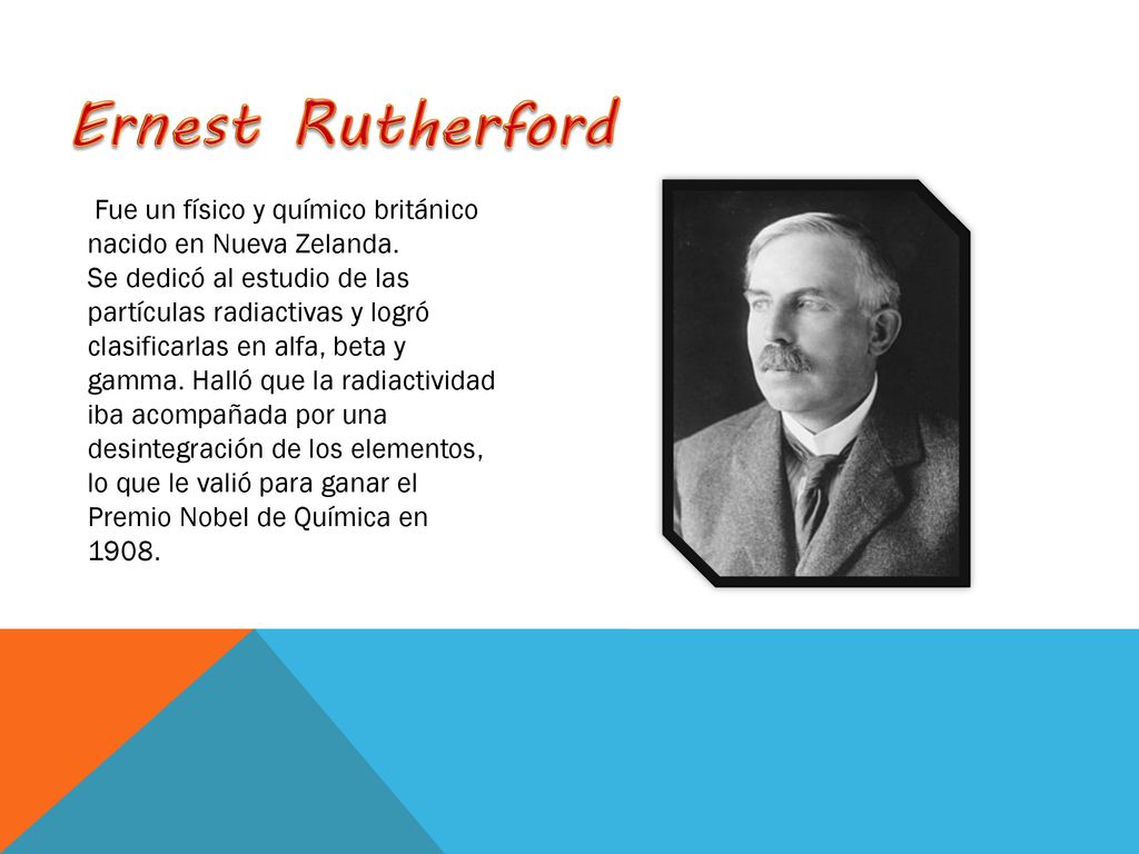 Ernest Rutherford Fue un físico y químico británico nacido en Nueva Zelanda.