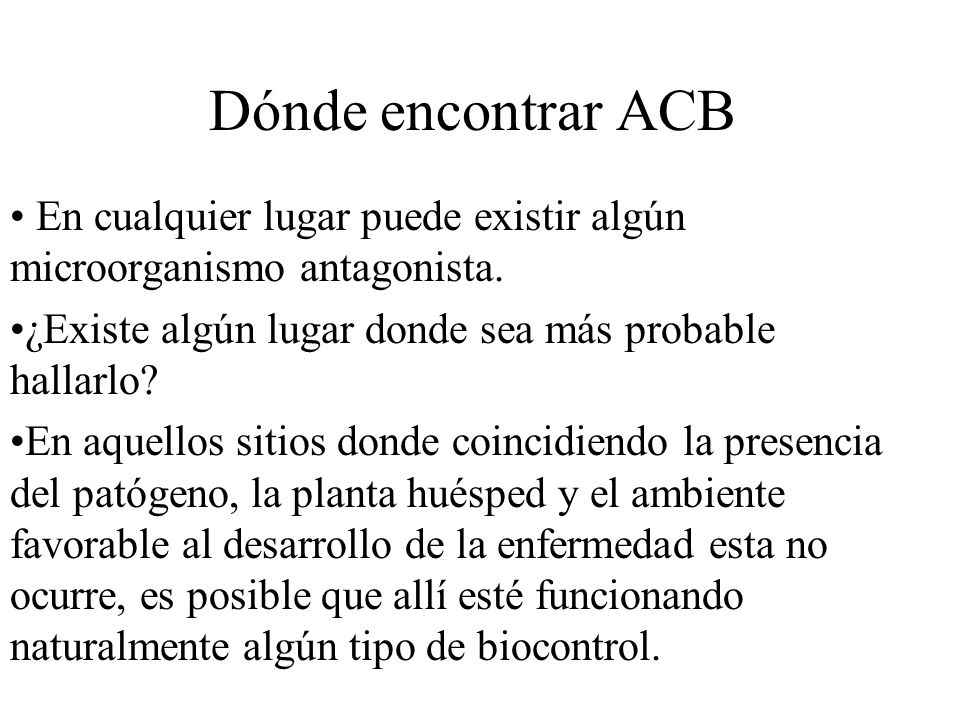 Dónde encontrar ACB En cualquier lugar puede existir algún microorganismo antagonista. ¿Existe algún lugar donde sea más probable hallarlo