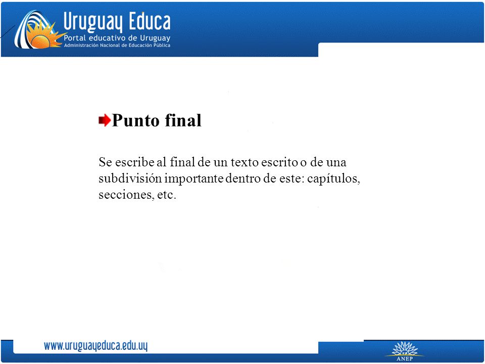 Punto final Se escribe al final de un texto escrito o de una subdivisión importante dentro de este: capítulos, secciones, etc.
