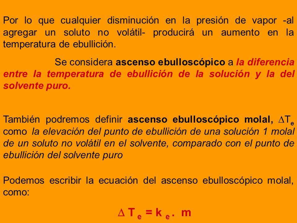 Por lo que cualquier disminución en la presión de vapor -al agregar un soluto no volátil- producirá un aumento en la temperatura de ebullición.