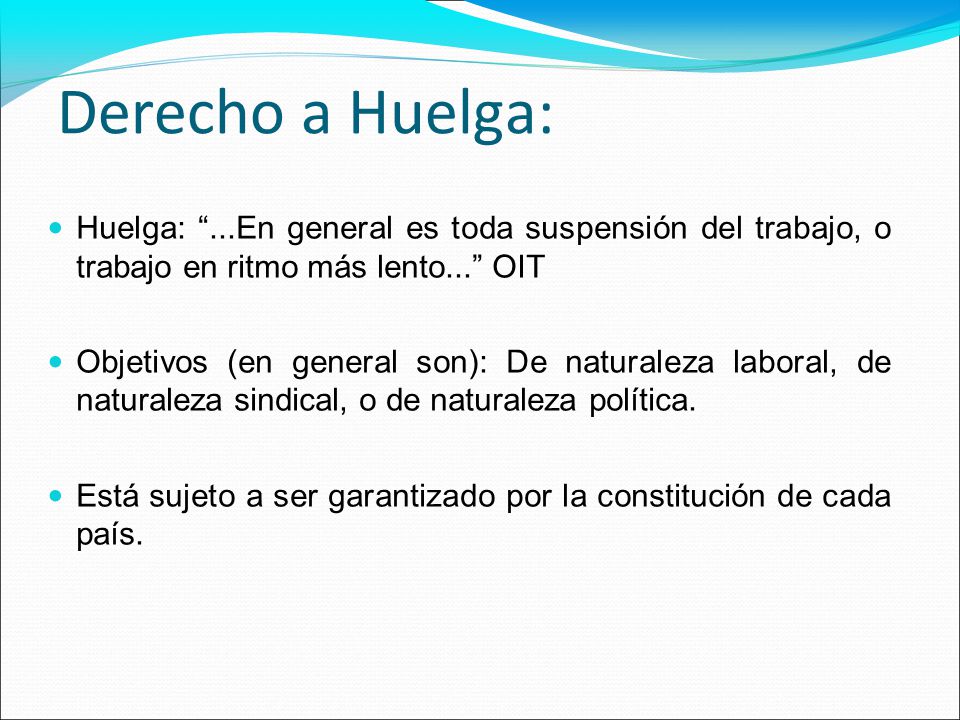 Derecho a Huelga: Huelga: ...En general es toda suspensión del trabajo, o trabajo en ritmo más lento... OIT.
