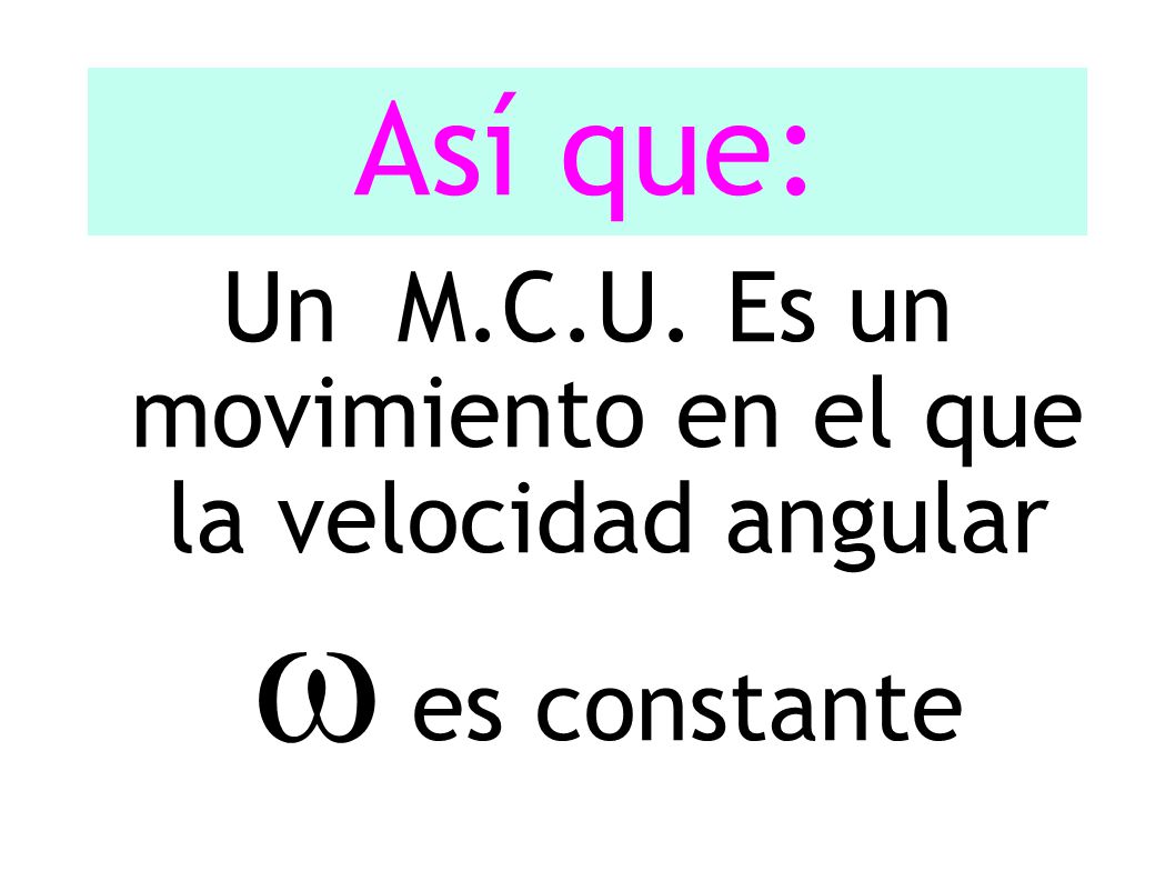 Así que: Un M.C.U. Es un movimiento en el que la velocidad angular  es constante