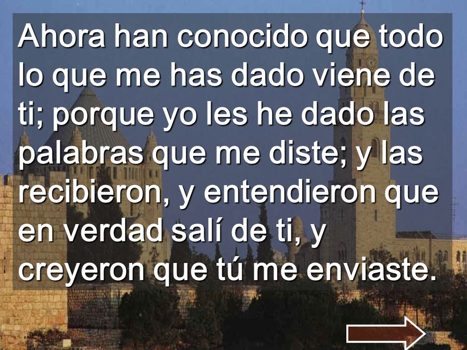 Ahora han conocido que todo lo que me has dado viene de ti; porque yo les he dado las palabras que me diste; y las recibieron, y entendieron que en verdad salí de ti, y creyeron que tú me enviaste.