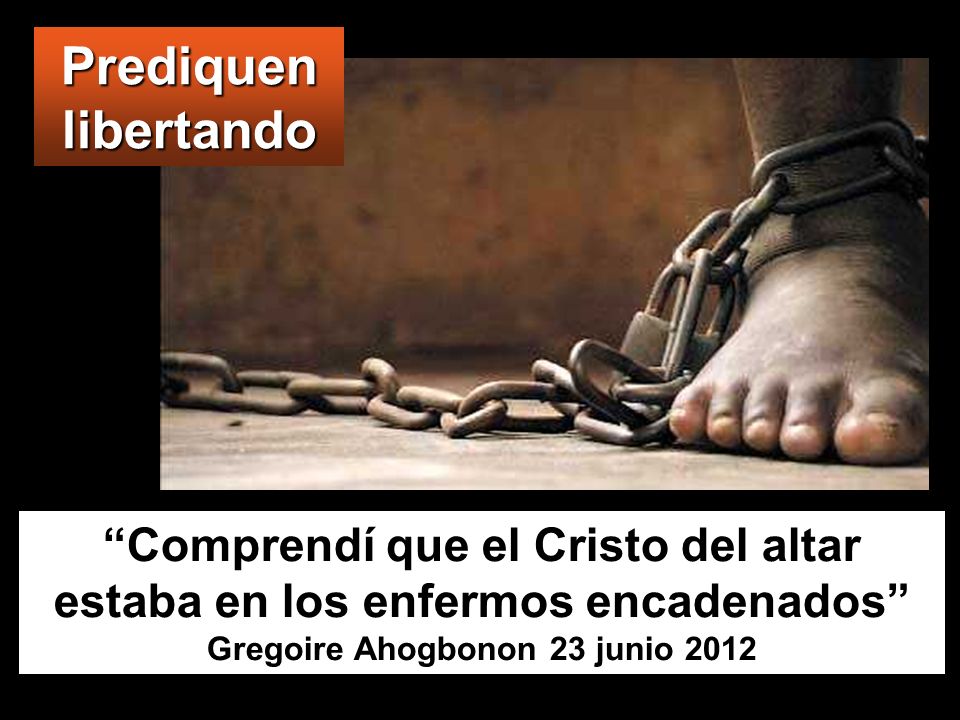 Prediquen libertando Comprendí que el Cristo del altar estaba en los enfermos encadenados Gregoire Ahogbonon 23 junio